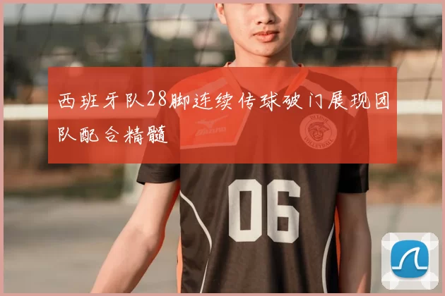西班牙队28脚连续传球破门展现团队配合精髓
