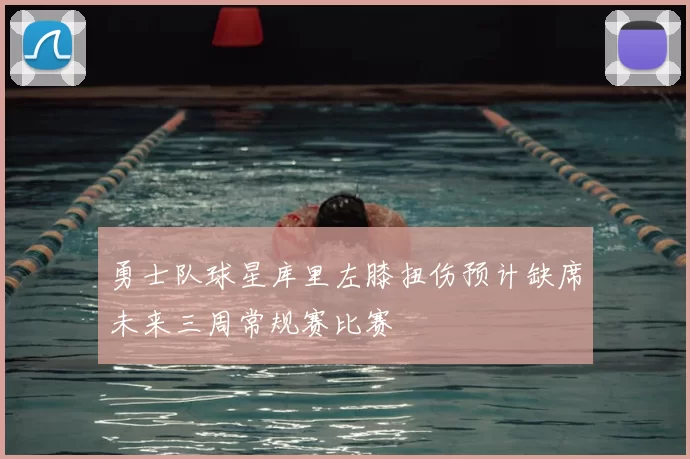 勇士队球星库里左膝扭伤预计缺席未来三周常规赛比赛
