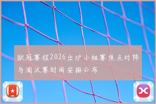 欧冠赛程2026出炉小组赛焦点对阵与淘汰赛时间安排公布