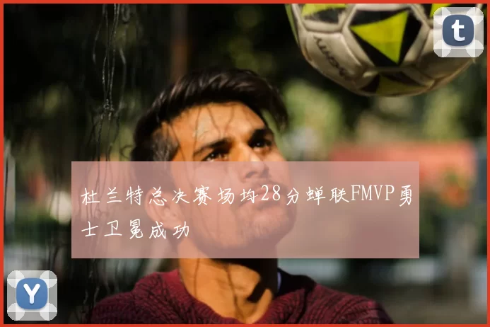 杜兰特总决赛场均28分蝉联FMVP勇士卫冕成功