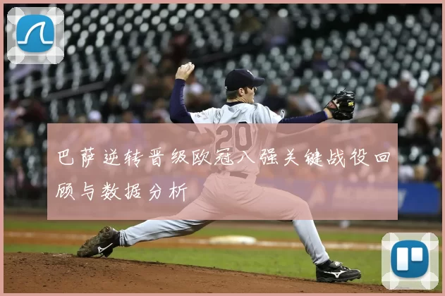 巴萨逆转晋级欧冠八强关键战役回顾与数据分析