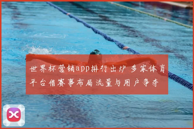 世界杯营销app排行出炉 多家体育平台借赛事布局流量与用户争夺
