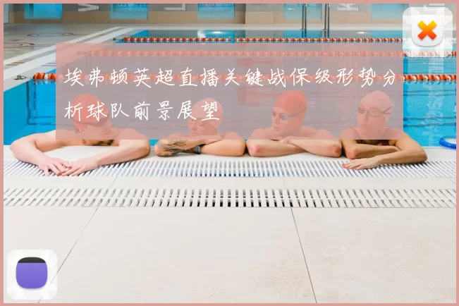 埃弗顿英超直播关键战保级形势分析球队前景展望