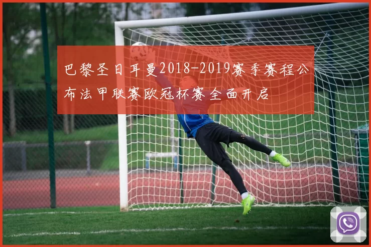 巴黎圣日耳曼2018-2019赛季赛程公布法甲联赛欧冠杯赛全面开启