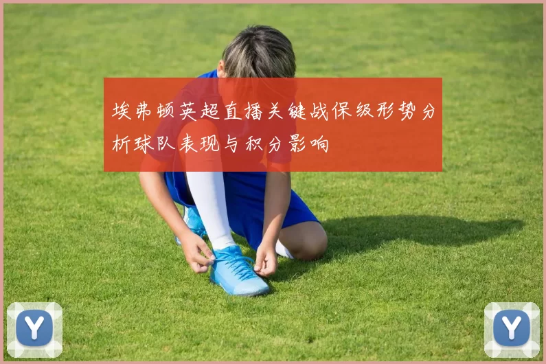 埃弗顿英超直播关键战保级形势分析球队表现与积分影响