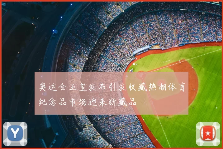 奥运会玉玺发布引发收藏热潮体育纪念品市场迎来新藏品