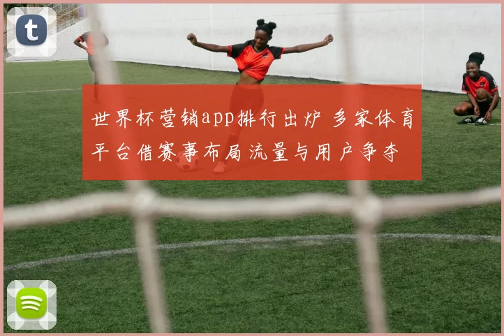 世界杯营销app排行出炉 多家体育平台借赛事布局流量与用户争夺