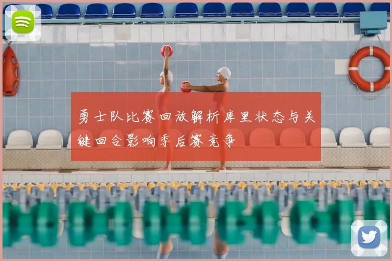 勇士队比赛回放解析库里状态与关键回合影响季后赛竞争