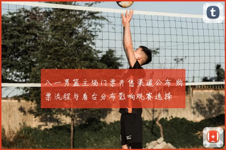 八一男篮主场门票开售渠道公布 购票流程与看台分布影响观赛选择