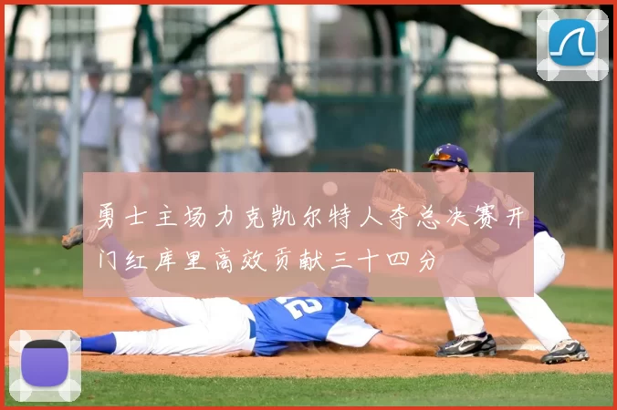 勇士主场力克凯尔特人夺总决赛开门红库里高效贡献三十四分