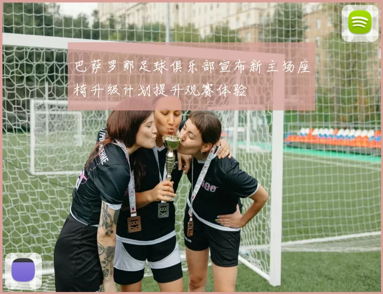 巴萨罗那足球俱乐部宣布新主场座椅升级计划提升观赛体验