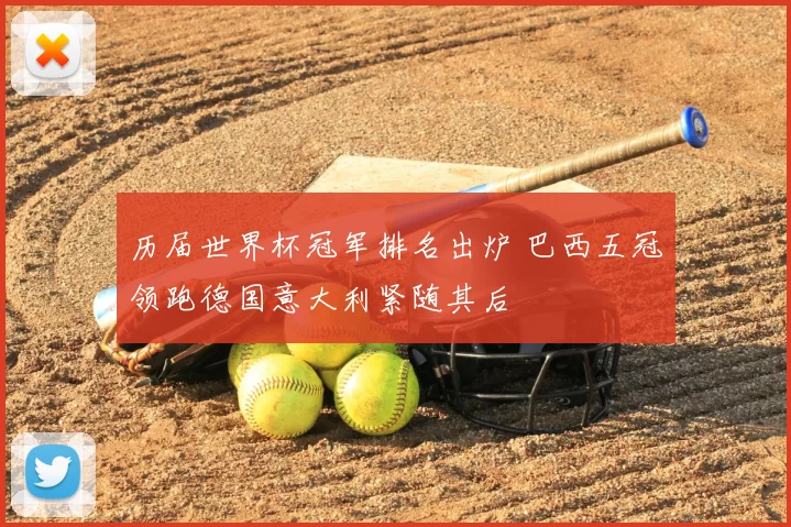 历届世界杯冠军排名出炉 巴西五冠领跑德国意大利紧随其后