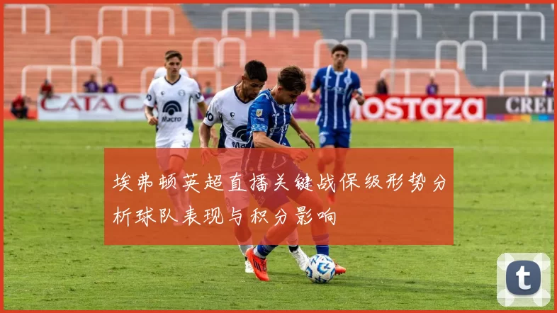 埃弗顿英超直播关键战保级形势分析球队表现与积分影响