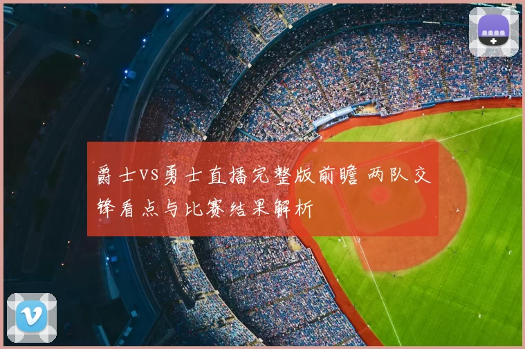 爵士vs勇士直播完整版前瞻 两队交锋看点与比赛结果解析