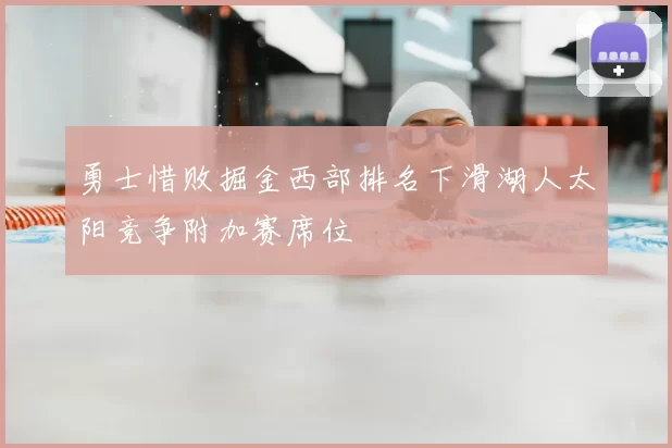 勇士惜败掘金西部排名下滑湖人太阳竞争附加赛席位