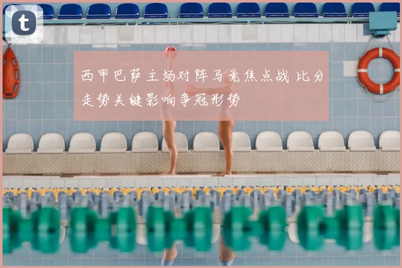 西甲巴萨主场对阵马竞焦点战 比分走势关键影响争冠形势