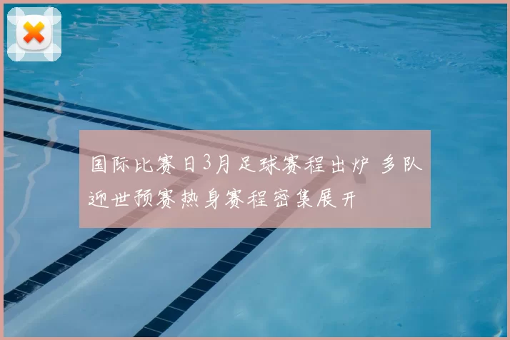 国际比赛日3月足球赛程出炉 多队迎世预赛热身赛程密集展开