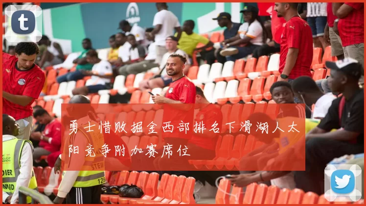 勇士惜败掘金西部排名下滑湖人太阳竞争附加赛席位