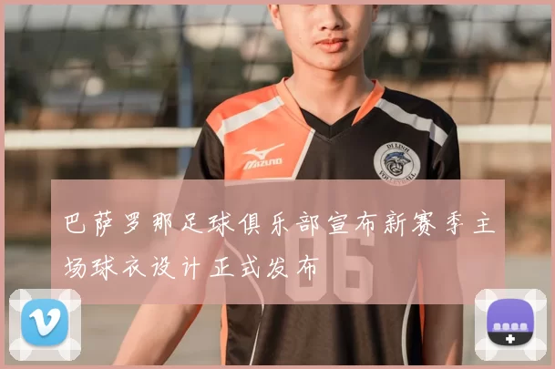 巴萨罗那足球俱乐部宣布新赛季主场球衣设计正式发布