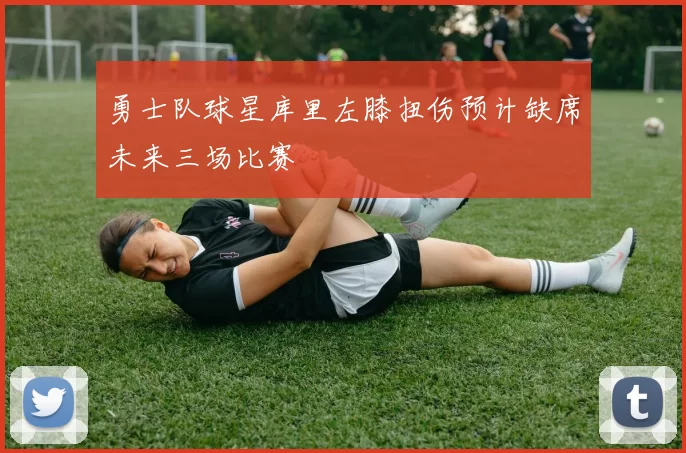 勇士队球星库里左膝扭伤预计缺席未来三场比赛
