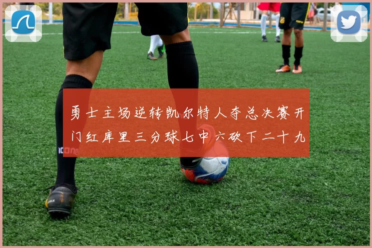 勇士主场逆转凯尔特人夺总决赛开门红库里三分球七中六砍下二十九分